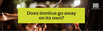 Does Tinnitus Go Away on Its Own?