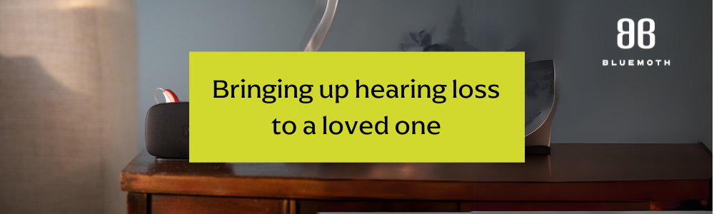 How to bring up hearing loss to a loved one